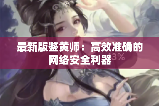 最新版鉴黄师：高效准确的网络安全利器