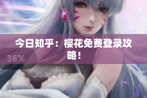 今日知乎：樱花免费登录攻略！