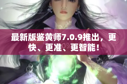 最新版鉴黄师7.0.9推出，更快、更准、更智能！