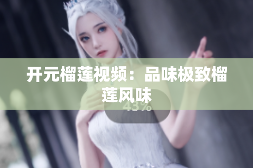 开元榴莲视频：品味极致榴莲风味