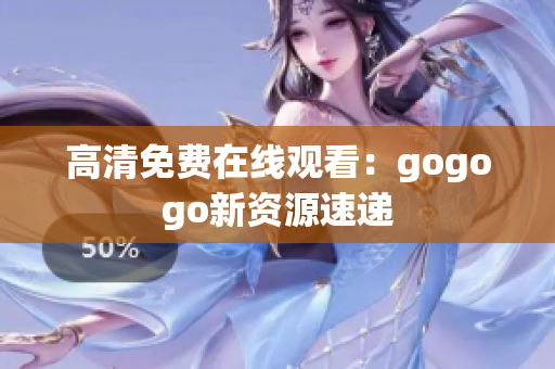 高清免费在线观看：gogogo新资源速递
