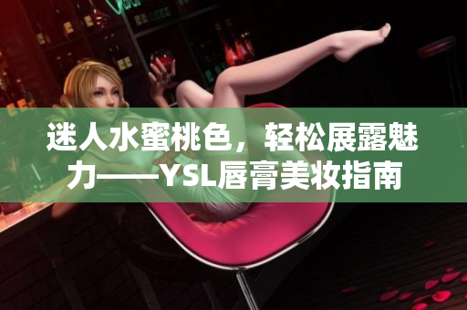 迷人水蜜桃色，轻松展露魅力——YSL唇膏美妆指南
