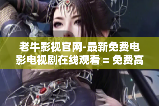 老牛影视官网-最新免费电影电视剧在线观看 = 免费高清电影电视剧在线观看-老牛影视