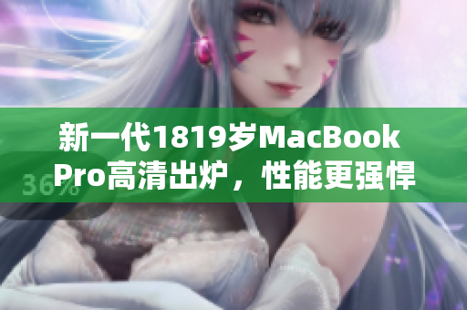 新一代1819岁MacBook Pro高清出炉，性能更强悍