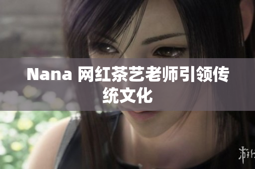 Nana 网红茶艺老师引领传统文化