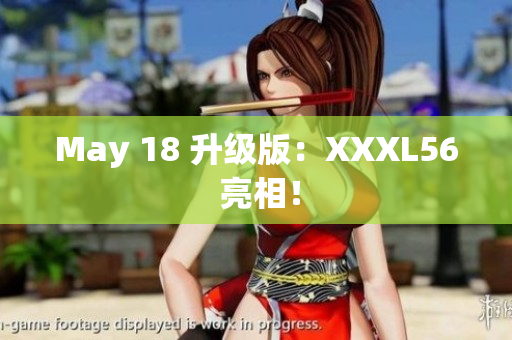 May 18 升级版：XXXL56 亮相！