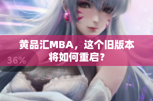 黄品汇MBA，这个旧版本将如何重启？