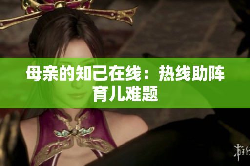 母亲的知己在线：热线助阵育儿难题