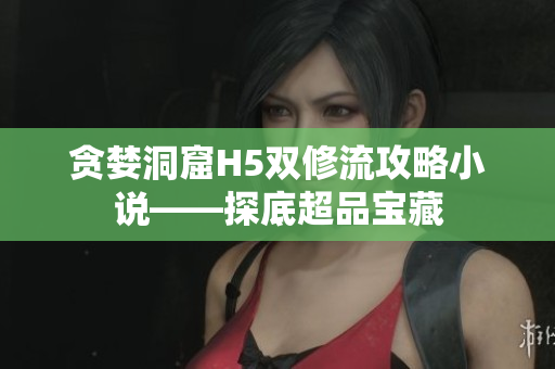 贪婪洞窟H5双修流攻略小说——探底超品宝藏
