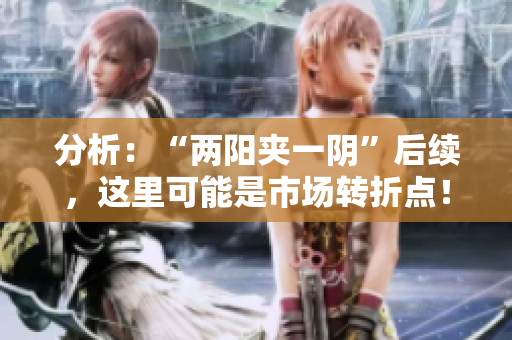 分析：“两阳夹一阴”后续，这里可能是市场转折点！