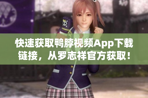快速获取鸭脖视频App下载链接，从罗志祥官方获取！