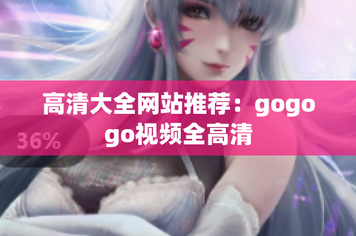 高清大全网站推荐：gogogo视频全高清