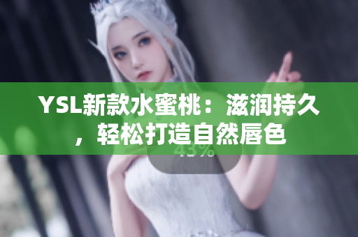 YSL新款水蜜桃：滋润持久，轻松打造自然唇色