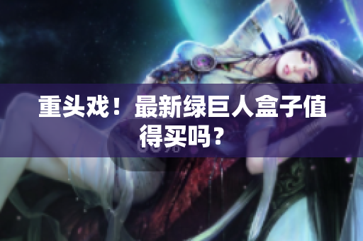 重头戏！最新绿巨人盒子值得买吗？