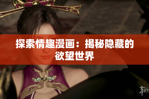 探索情趣漫画：揭秘隐藏的欲望世界