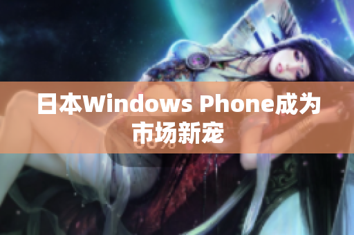 日本Windows Phone成为市场新宠