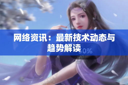 网络资讯：最新技术动态与趋势解读