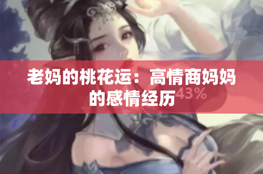 老妈的桃花运：高情商妈妈的感情经历