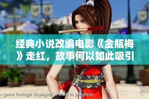 经典小说改编电影《金瓶梅》走红，故事何以如此吸引人？