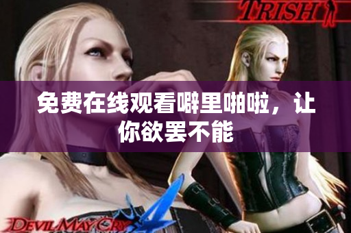 免费在线观看噼里啪啦，让你欲罢不能