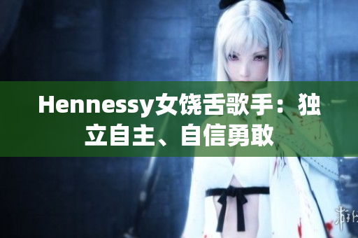 Hennessy女饶舌歌手：独立自主、自信勇敢