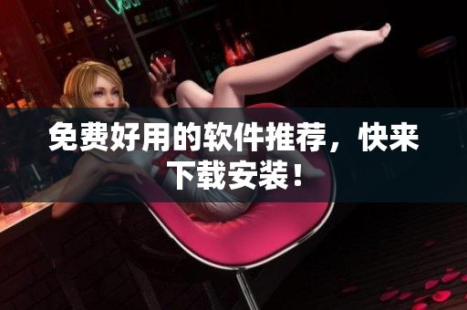 免费好用的软件推荐，快来下载安装！