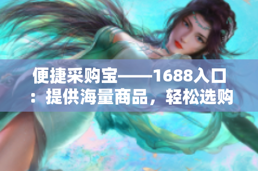 便捷采购宝——1688入口：提供海量商品，轻松选购