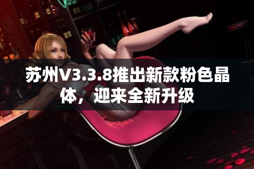 苏州V3.3.8推出新款粉色晶体，迎来全新升级