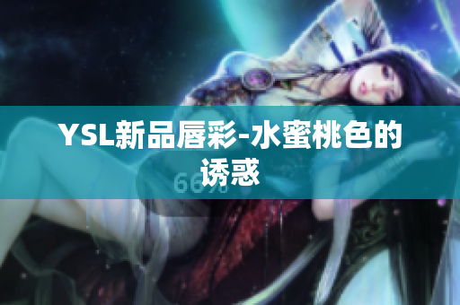 YSL新品唇彩-水蜜桃色的诱惑