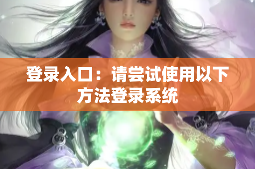 登录入口：请尝试使用以下方法登录系统