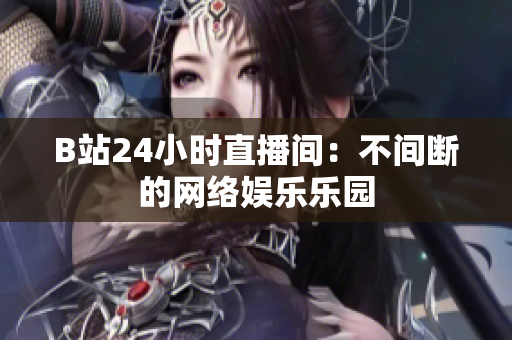 B站24小时直播间：不间断的网络娱乐乐园