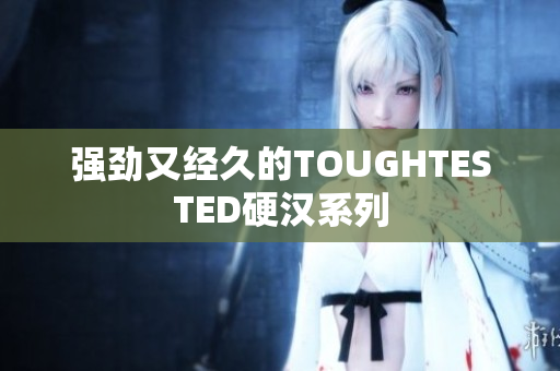 强劲又经久的TOUGHTESTED硬汉系列