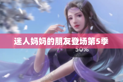 迷人妈妈的朋友登场第5季
