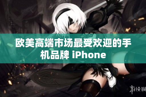 欧美高端市场最受欢迎的手机品牌 iPhone
