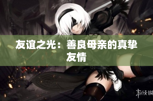 友谊之光：善良母亲的真挚友情
