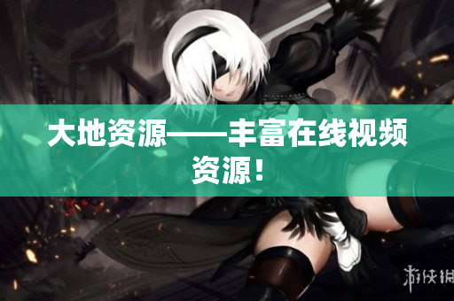 大地资源——丰富在线视频资源！