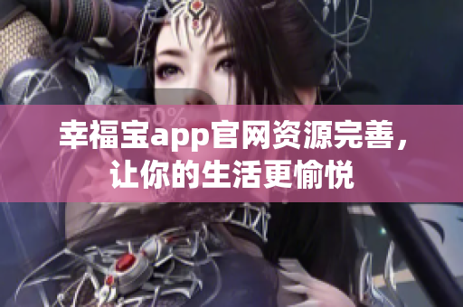 幸福宝app官网资源完善，让你的生活更愉悦