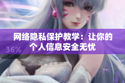 网络隐私保护教学：让你的个人信息安全无忧