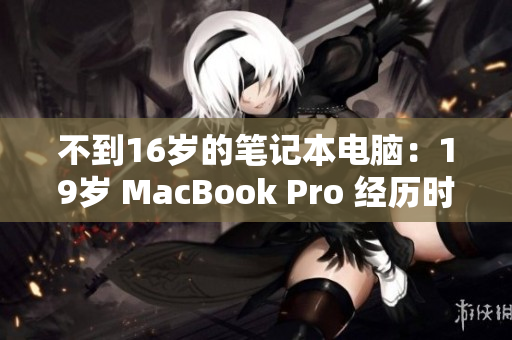 不到16岁的笔记本电脑：19岁 MacBook Pro 经历时间考验