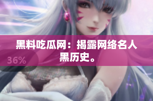 黑料吃瓜网：揭露网络名人黑历史。