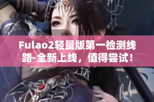 Fulao2轻量版第一检测线路-全新上线，值得尝试！