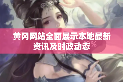 黄冈网站全面展示本地最新资讯及时政动态