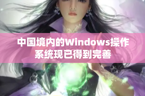 中国境内的Windows操作系统现已得到完善