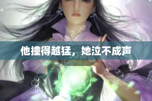 他撞得越猛，她泣不成声