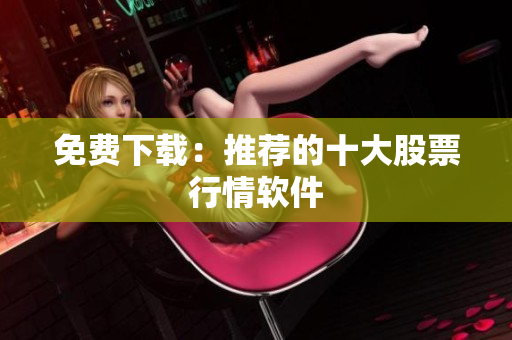 免费下载：推荐的十大股票行情软件