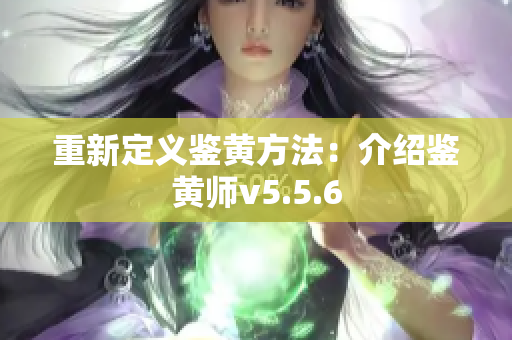 重新定义鉴黄方法：介绍鉴黄师v5.5.6