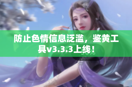 防止色情信息泛滥，鉴黄工具v3.3.3上线！