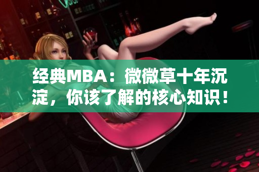 经典MBA：微微草十年沉淀，你该了解的核心知识！
