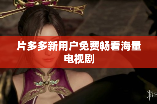 片多多新用户免费畅看海量电视剧