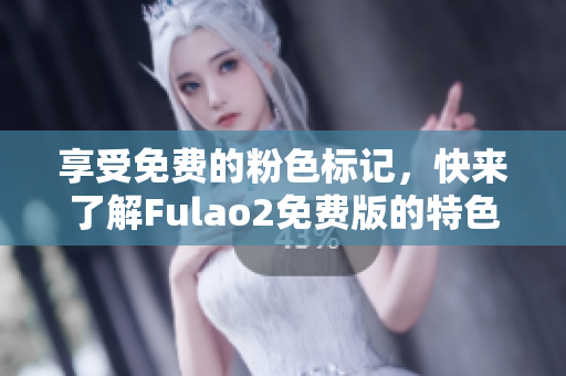 享受免费的粉色标记，快来了解Fulao2免费版的特色